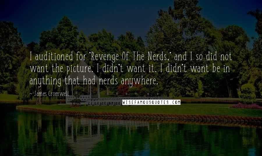 James Cromwell Quotes: I auditioned for 'Revenge Of The Nerds,' and I so did not want the picture. I didn't want it. I didn't want be in anything that had nerds anywhere.