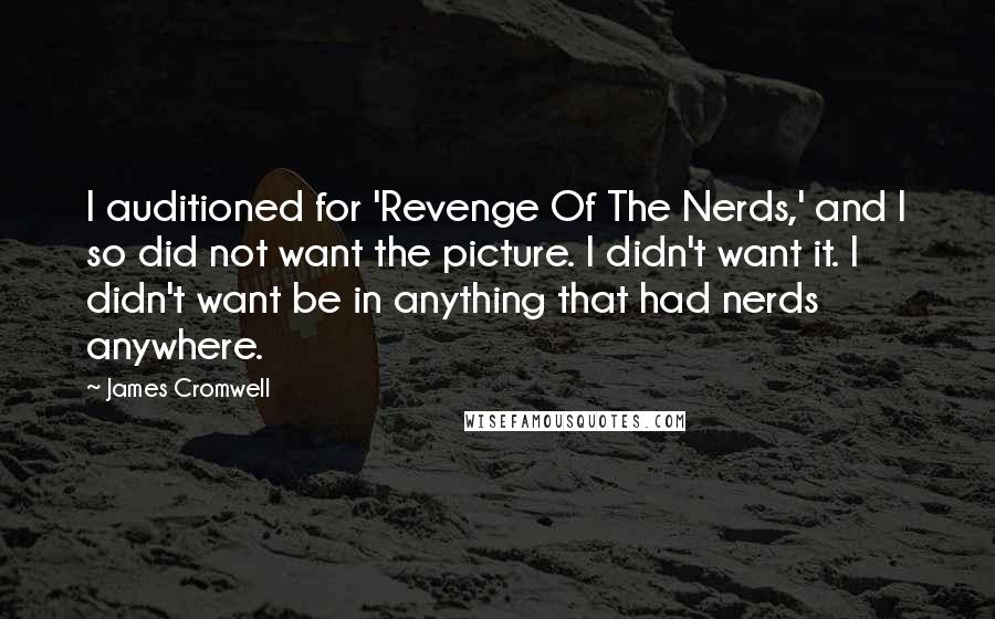 James Cromwell Quotes: I auditioned for 'Revenge Of The Nerds,' and I so did not want the picture. I didn't want it. I didn't want be in anything that had nerds anywhere.