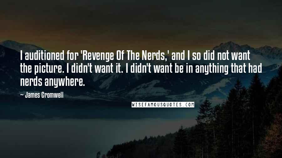 James Cromwell Quotes: I auditioned for 'Revenge Of The Nerds,' and I so did not want the picture. I didn't want it. I didn't want be in anything that had nerds anywhere.