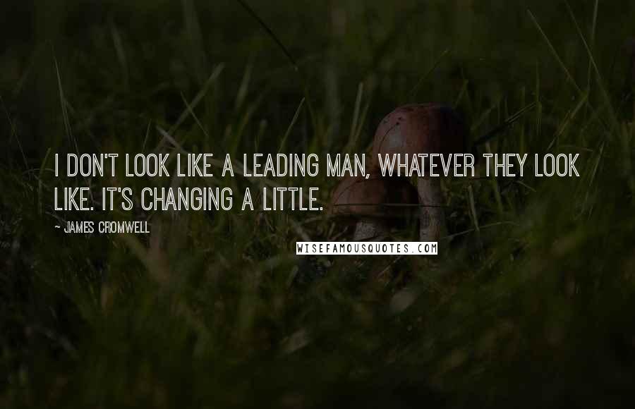 James Cromwell Quotes: I don't look like a leading man, whatever they look like. It's changing a little.