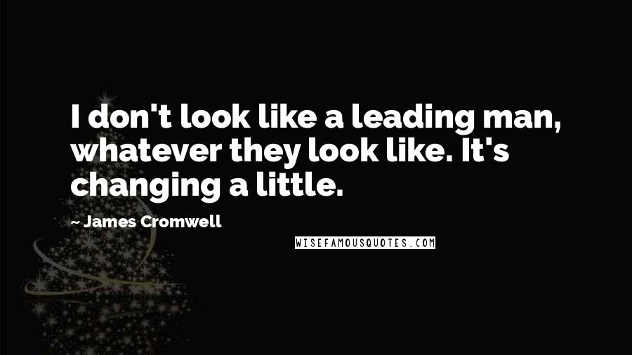 James Cromwell Quotes: I don't look like a leading man, whatever they look like. It's changing a little.