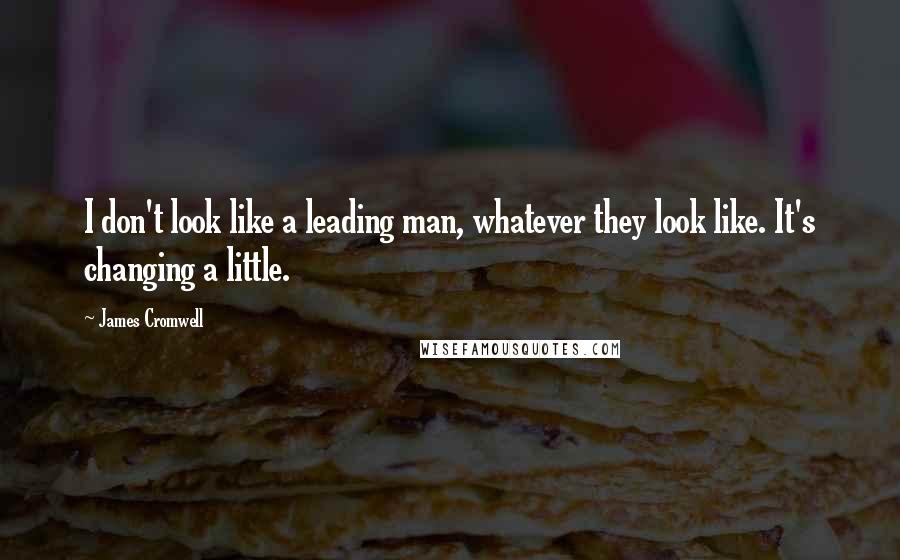 James Cromwell Quotes: I don't look like a leading man, whatever they look like. It's changing a little.