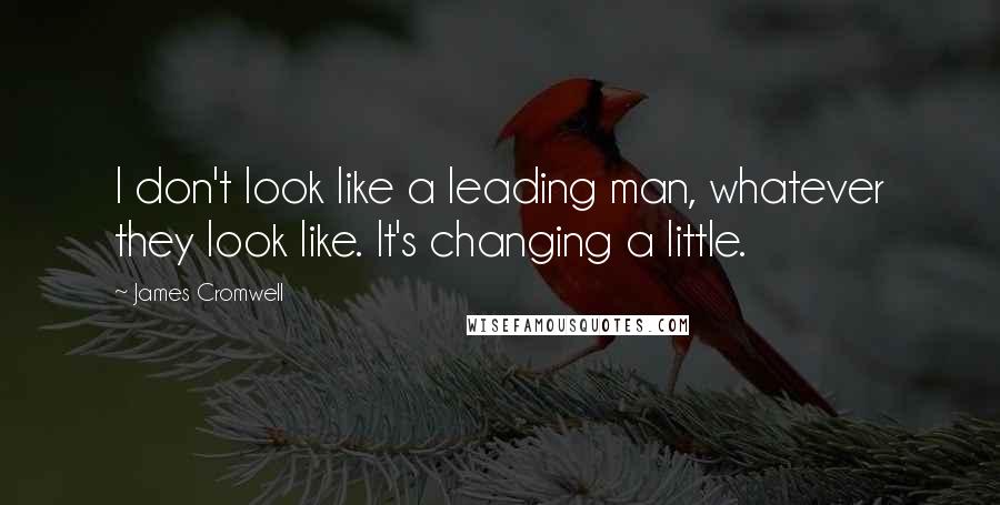 James Cromwell Quotes: I don't look like a leading man, whatever they look like. It's changing a little.