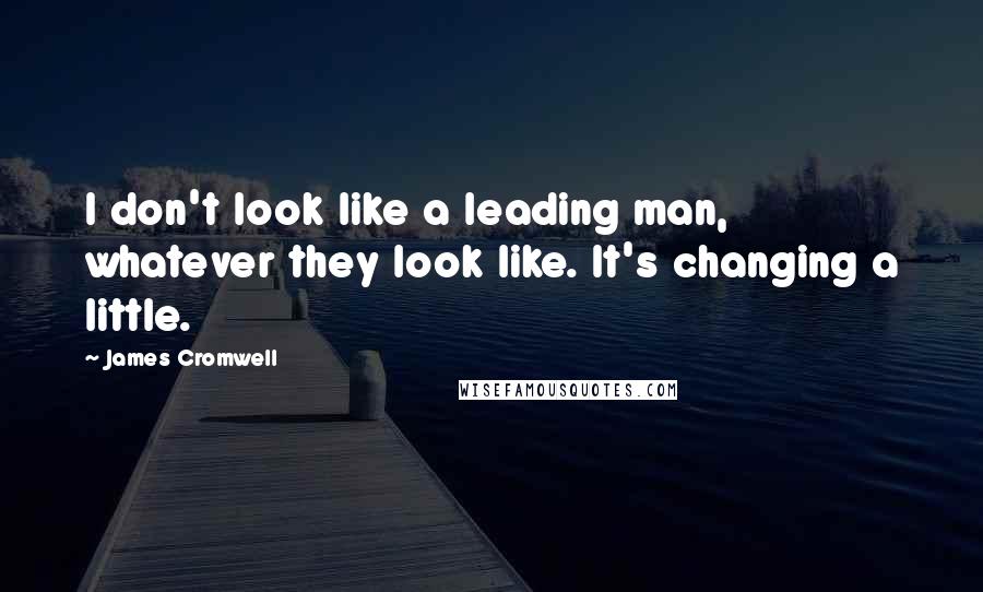 James Cromwell Quotes: I don't look like a leading man, whatever they look like. It's changing a little.