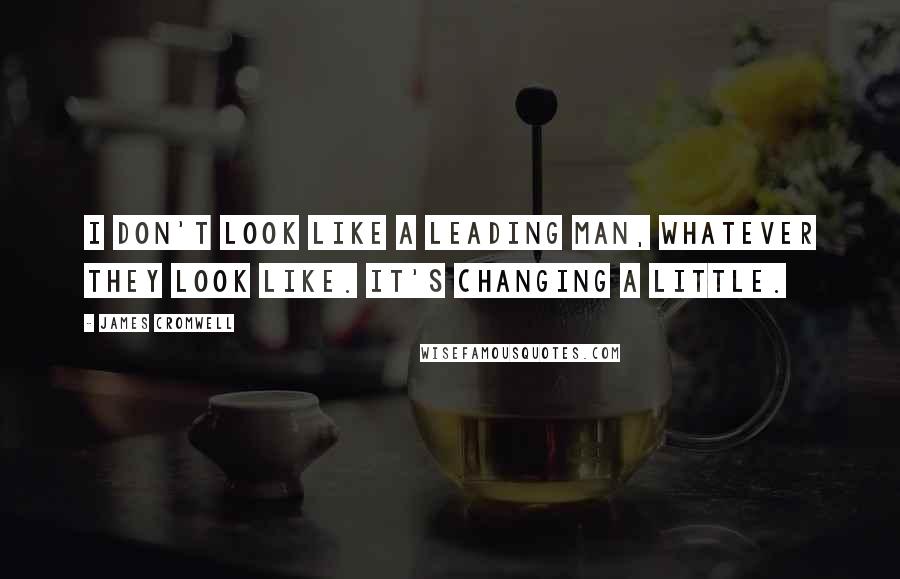 James Cromwell Quotes: I don't look like a leading man, whatever they look like. It's changing a little.