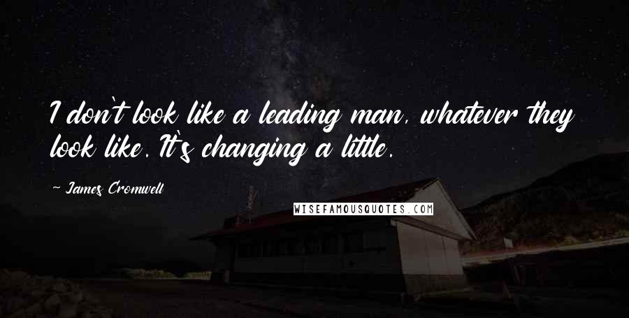 James Cromwell Quotes: I don't look like a leading man, whatever they look like. It's changing a little.