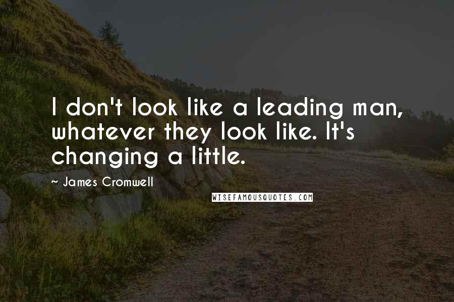 James Cromwell Quotes: I don't look like a leading man, whatever they look like. It's changing a little.