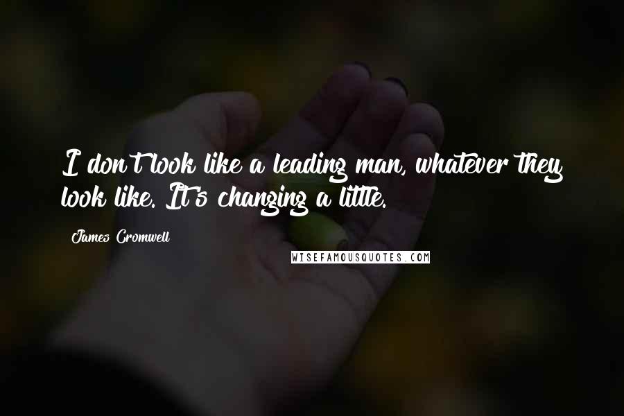 James Cromwell Quotes: I don't look like a leading man, whatever they look like. It's changing a little.