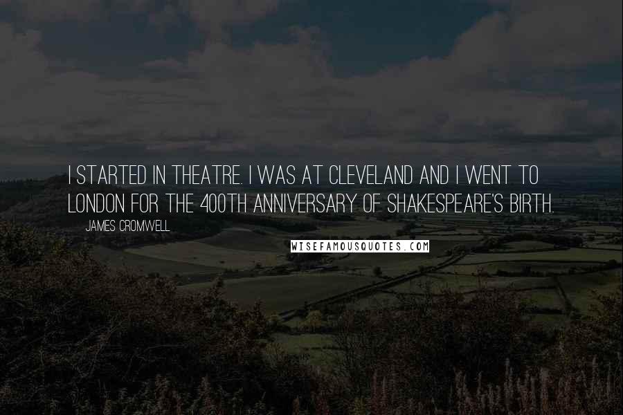 James Cromwell Quotes: I started in theatre. I was at Cleveland and I went to London for the 400th anniversary of Shakespeare's birth.