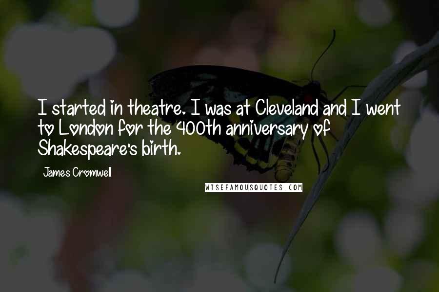 James Cromwell Quotes: I started in theatre. I was at Cleveland and I went to London for the 400th anniversary of Shakespeare's birth.