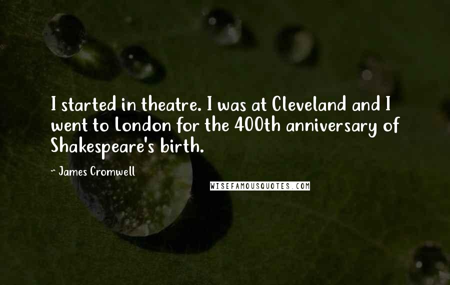 James Cromwell Quotes: I started in theatre. I was at Cleveland and I went to London for the 400th anniversary of Shakespeare's birth.