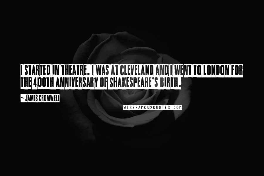 James Cromwell Quotes: I started in theatre. I was at Cleveland and I went to London for the 400th anniversary of Shakespeare's birth.