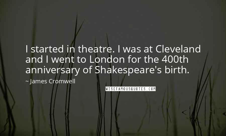 James Cromwell Quotes: I started in theatre. I was at Cleveland and I went to London for the 400th anniversary of Shakespeare's birth.
