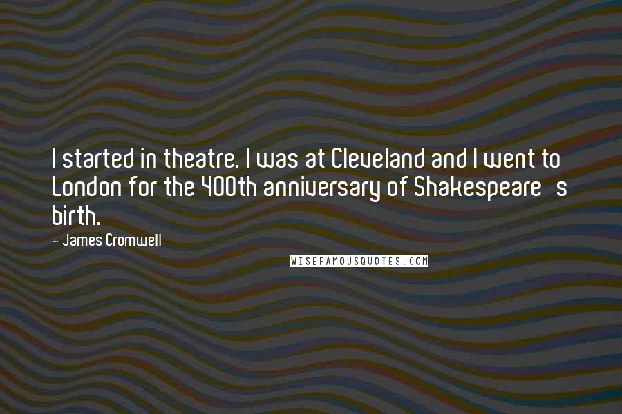 James Cromwell Quotes: I started in theatre. I was at Cleveland and I went to London for the 400th anniversary of Shakespeare's birth.