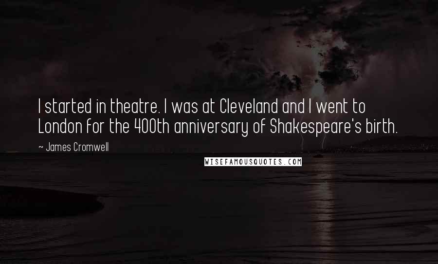 James Cromwell Quotes: I started in theatre. I was at Cleveland and I went to London for the 400th anniversary of Shakespeare's birth.