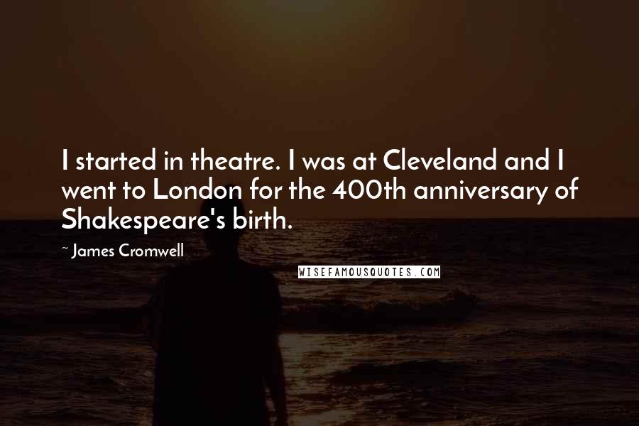 James Cromwell Quotes: I started in theatre. I was at Cleveland and I went to London for the 400th anniversary of Shakespeare's birth.