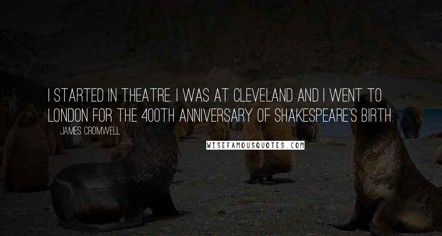 James Cromwell Quotes: I started in theatre. I was at Cleveland and I went to London for the 400th anniversary of Shakespeare's birth.