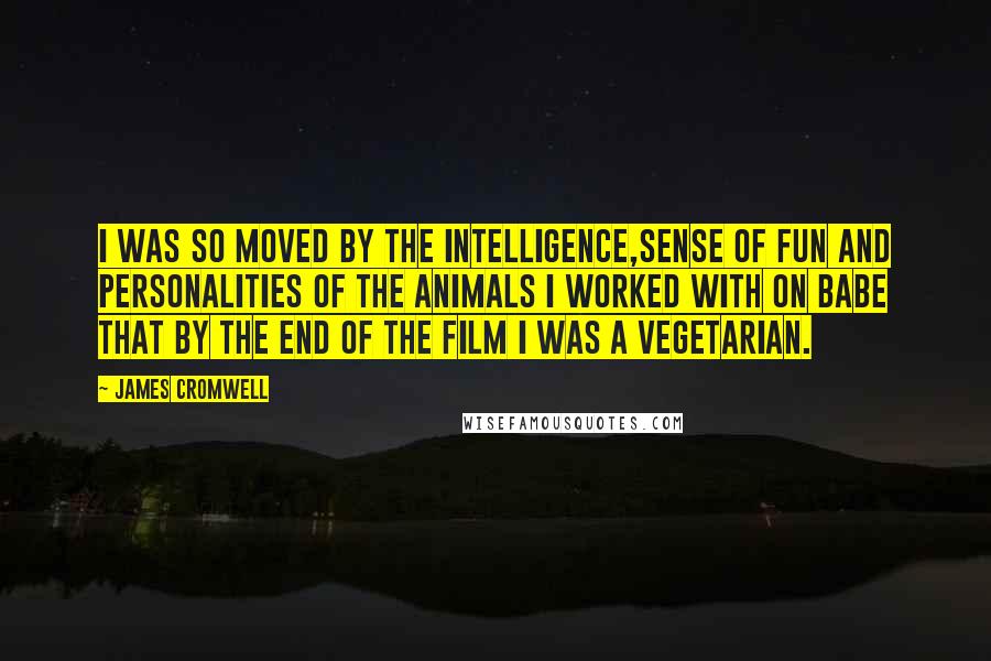 James Cromwell Quotes: I was so moved by the intelligence,sense of fun and personalities of the animals I worked with on Babe that by the end of the film I was a vegetarian.