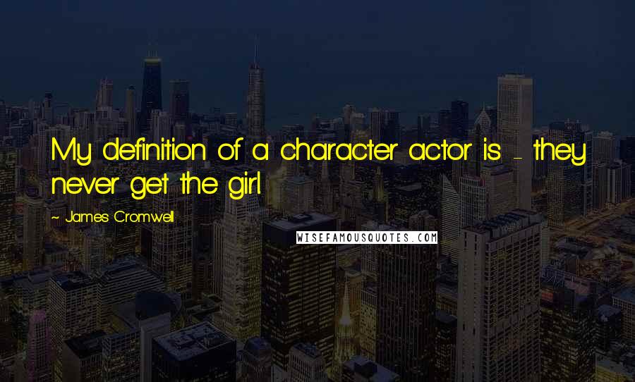 James Cromwell Quotes: My definition of a character actor is - they never get the girl.