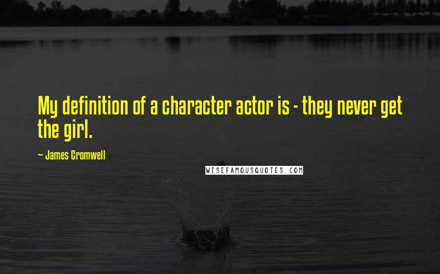 James Cromwell Quotes: My definition of a character actor is - they never get the girl.