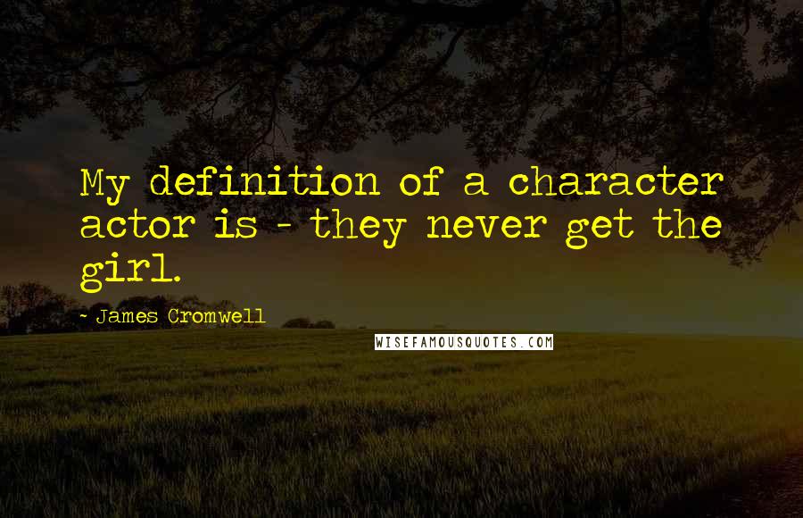 James Cromwell Quotes: My definition of a character actor is - they never get the girl.