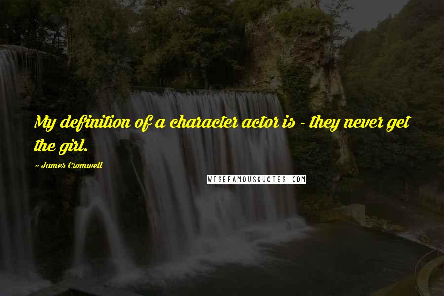 James Cromwell Quotes: My definition of a character actor is - they never get the girl.