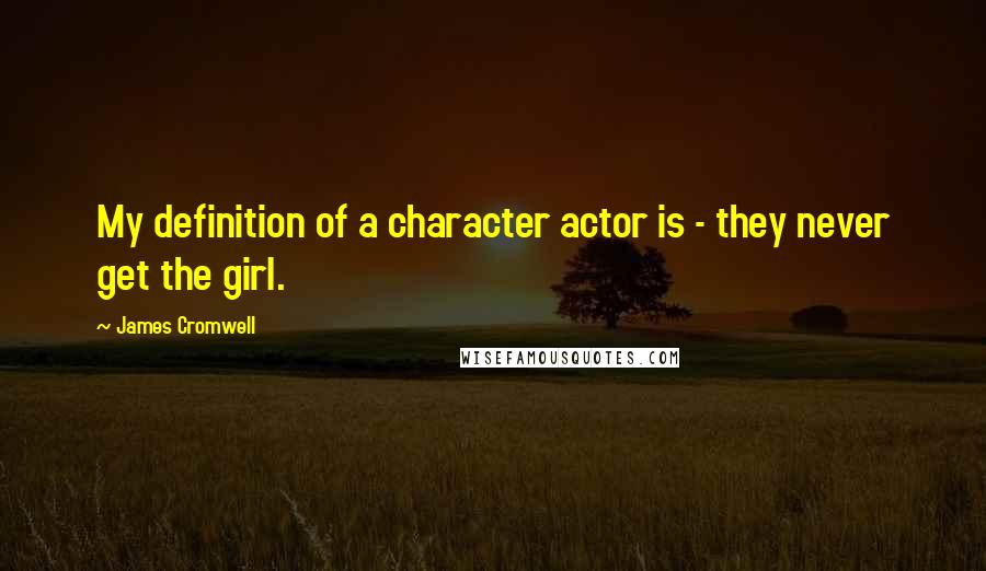 James Cromwell Quotes: My definition of a character actor is - they never get the girl.