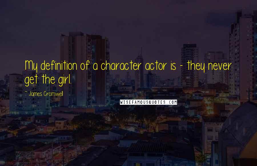 James Cromwell Quotes: My definition of a character actor is - they never get the girl.