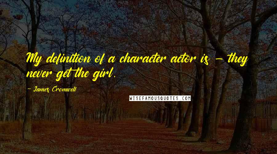 James Cromwell Quotes: My definition of a character actor is - they never get the girl.