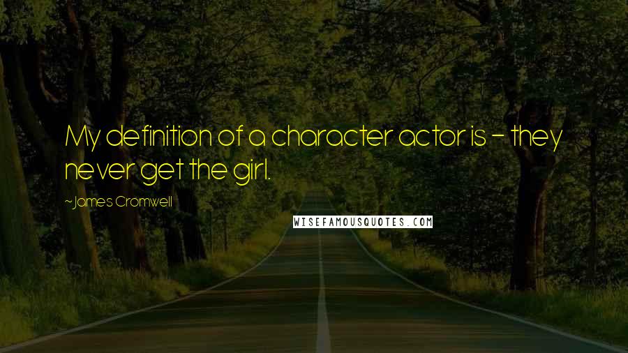 James Cromwell Quotes: My definition of a character actor is - they never get the girl.