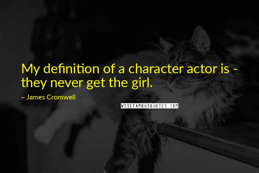 James Cromwell Quotes: My definition of a character actor is - they never get the girl.