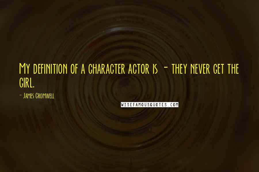 James Cromwell Quotes: My definition of a character actor is - they never get the girl.