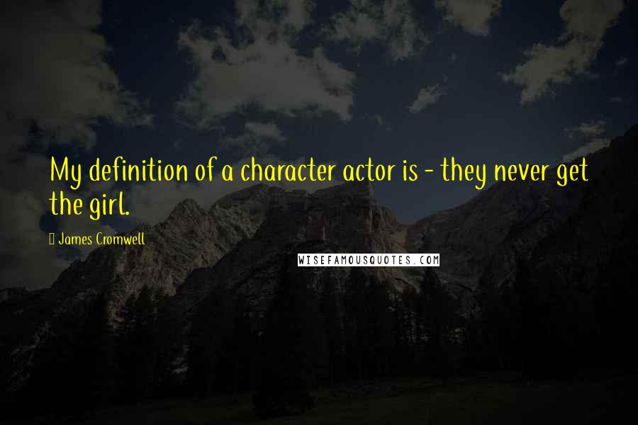 James Cromwell Quotes: My definition of a character actor is - they never get the girl.