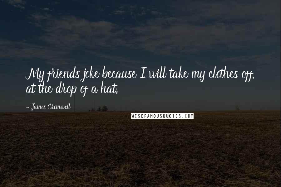James Cromwell Quotes: My friends joke because I will take my clothes off, at the drop of a hat.
