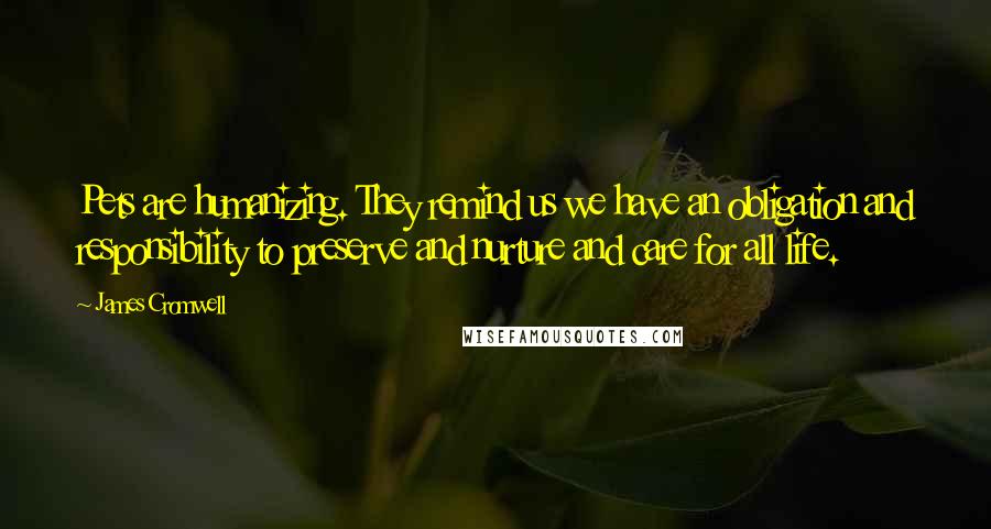 James Cromwell Quotes: Pets are humanizing. They remind us we have an obligation and responsibility to preserve and nurture and care for all life.