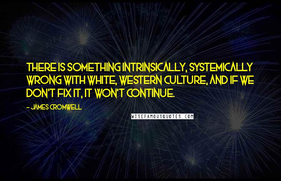 James Cromwell Quotes: There is something intrinsically, systemically wrong with white, western culture, and if we don't fix it, it won't continue.