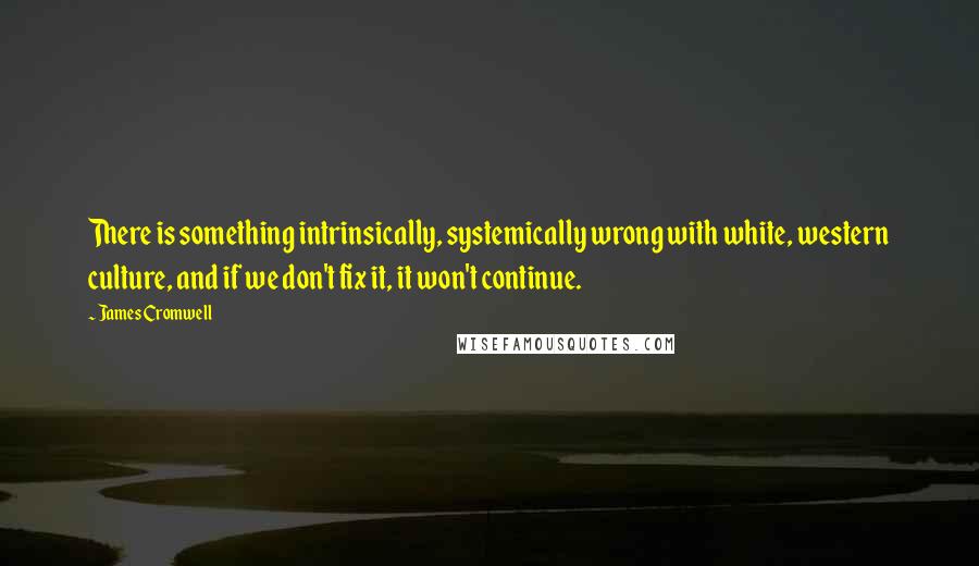 James Cromwell Quotes: There is something intrinsically, systemically wrong with white, western culture, and if we don't fix it, it won't continue.