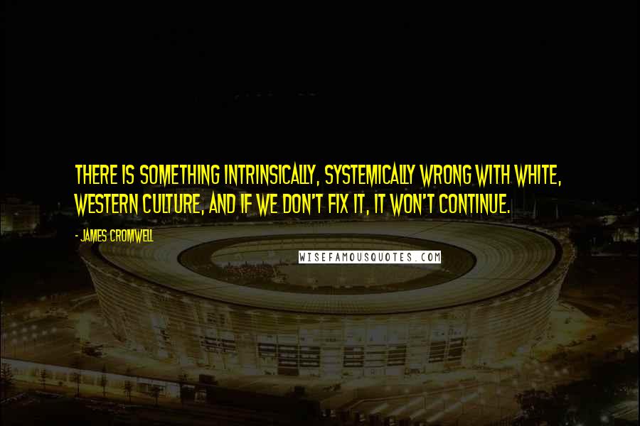 James Cromwell Quotes: There is something intrinsically, systemically wrong with white, western culture, and if we don't fix it, it won't continue.