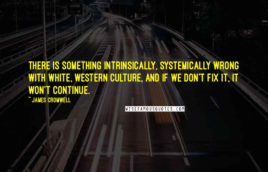 James Cromwell Quotes: There is something intrinsically, systemically wrong with white, western culture, and if we don't fix it, it won't continue.