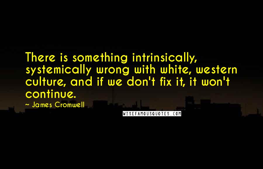 James Cromwell Quotes: There is something intrinsically, systemically wrong with white, western culture, and if we don't fix it, it won't continue.