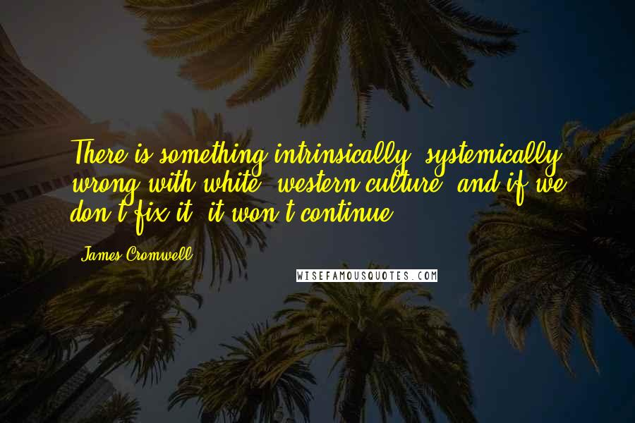 James Cromwell Quotes: There is something intrinsically, systemically wrong with white, western culture, and if we don't fix it, it won't continue.