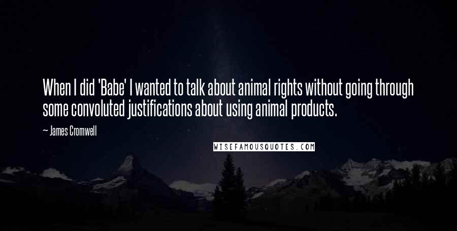 James Cromwell Quotes: When I did 'Babe' I wanted to talk about animal rights without going through some convoluted justifications about using animal products.