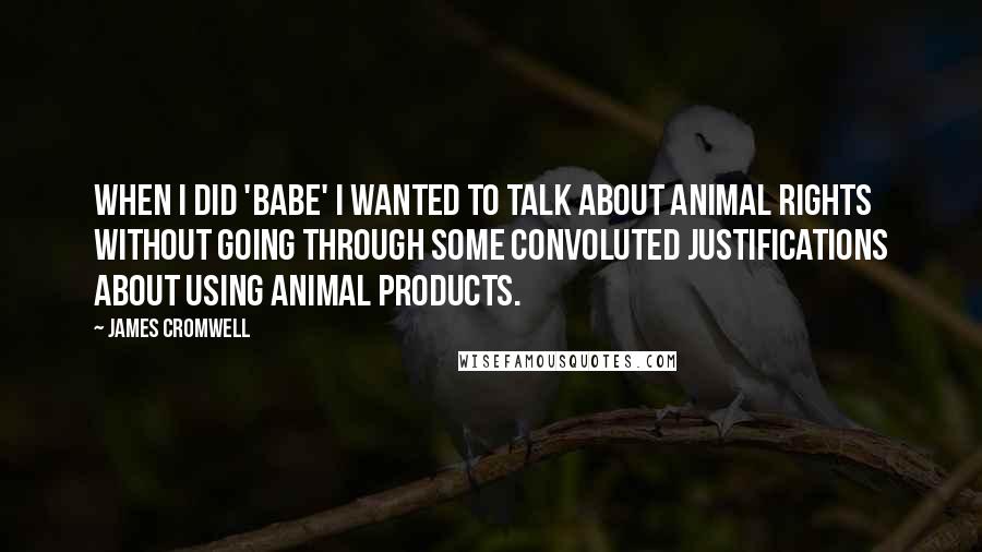 James Cromwell Quotes: When I did 'Babe' I wanted to talk about animal rights without going through some convoluted justifications about using animal products.