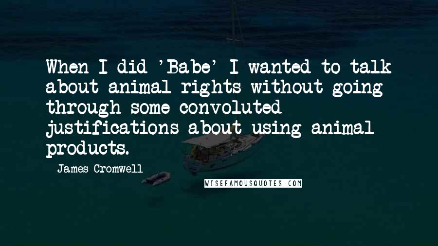 James Cromwell Quotes: When I did 'Babe' I wanted to talk about animal rights without going through some convoluted justifications about using animal products.