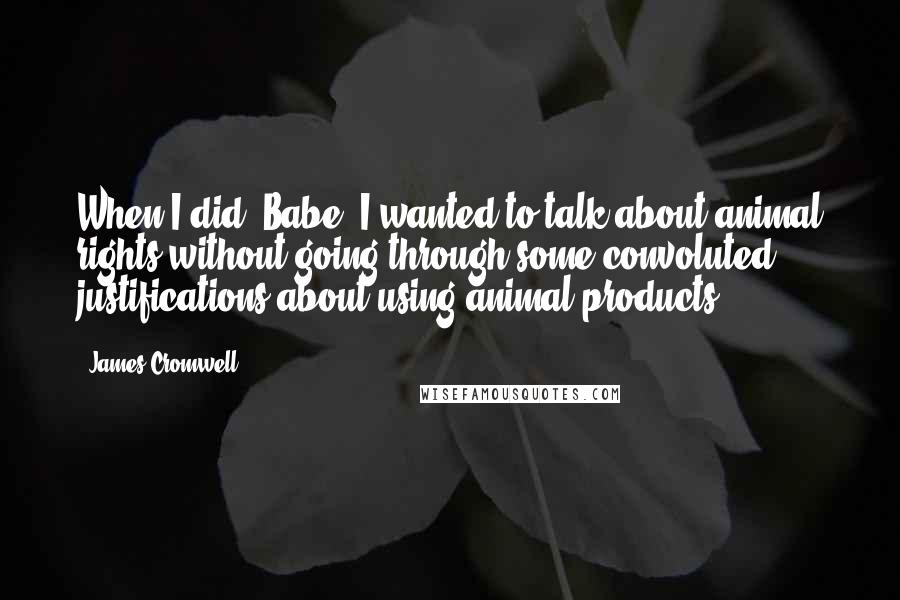 James Cromwell Quotes: When I did 'Babe' I wanted to talk about animal rights without going through some convoluted justifications about using animal products.
