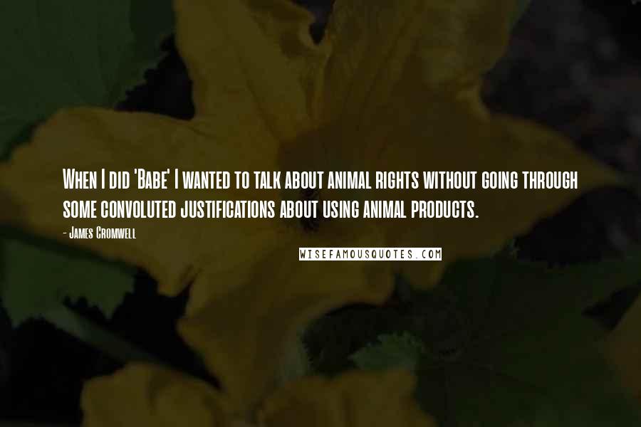 James Cromwell Quotes: When I did 'Babe' I wanted to talk about animal rights without going through some convoluted justifications about using animal products.