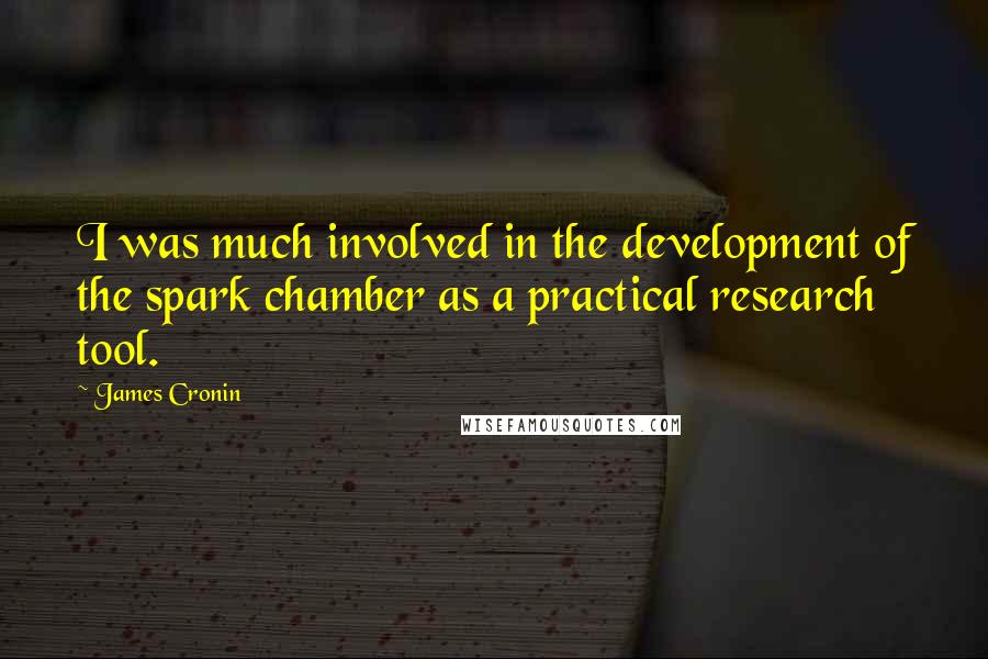 James Cronin Quotes: I was much involved in the development of the spark chamber as a practical research tool.