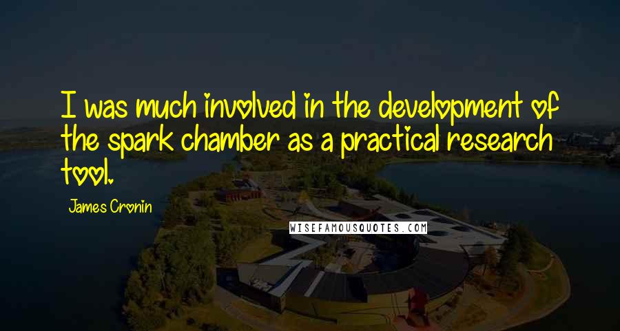 James Cronin Quotes: I was much involved in the development of the spark chamber as a practical research tool.