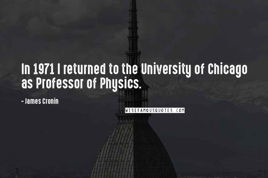 James Cronin Quotes: In 1971 I returned to the University of Chicago as Professor of Physics.