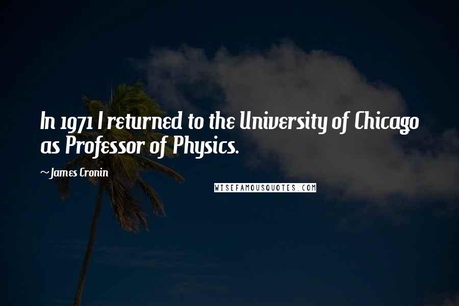 James Cronin Quotes: In 1971 I returned to the University of Chicago as Professor of Physics.